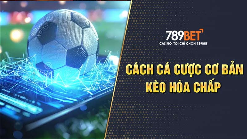 Cách cá cược cơ bản của kèo chấp hòa